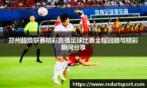 郑州超级联赛精彩直播足球比赛全程回顾与精彩瞬间分享