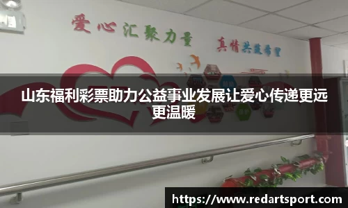 山东福利彩票助力公益事业发展让爱心传递更远更温暖