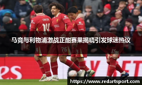 马竞与利物浦激战正酣赛果揭晓引发球迷热议