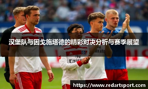 汉堡队与因戈施塔德的精彩对决分析与赛季展望
