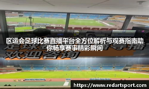 区运会足球比赛直播平台全方位解析与观赛指南助你畅享赛事精彩瞬间